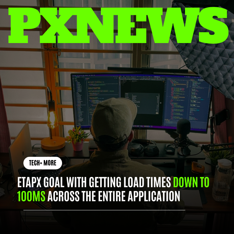 Inside ETAPX's Goal to Bring Load Times Down to 100ms Across the App